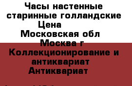 Часы настенные старинные голландские. › Цена ­ 25 000 - Московская обл., Москва г. Коллекционирование и антиквариат » Антиквариат   